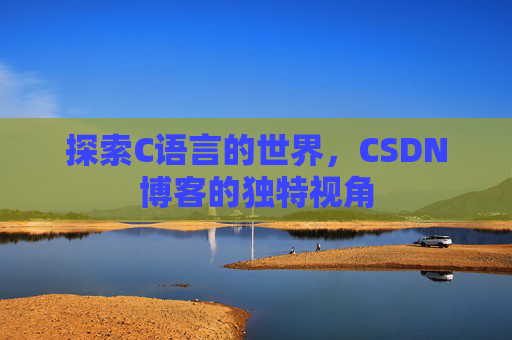 探索C语言的世界,CSDN博客的独特视角